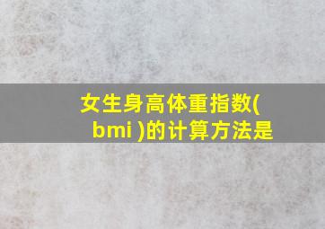 女生身高体重指数( bmi )的计算方法是